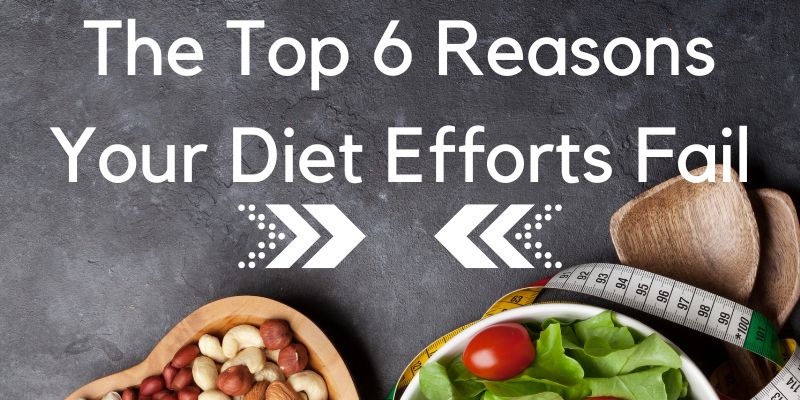 The Top 6 Reasons Your Diet Efforts Fail