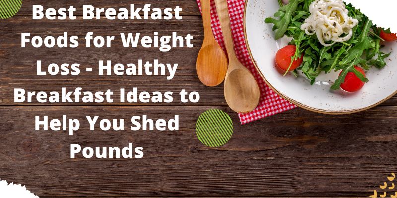 Best Breakfast Foods for Weight Loss - Healthy Breakfast Ideas to Help You Shed Pounds
